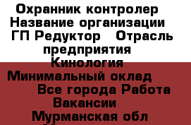 Охранник-контролер › Название организации ­ ГП Редуктор › Отрасль предприятия ­ Кинология › Минимальный оклад ­ 12 000 - Все города Работа » Вакансии   . Мурманская обл.,Мончегорск г.